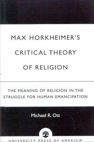 Max Horkheimer's Critical Theory of Religion: The Meaning of Religion in the Struggle for Human Emancipation